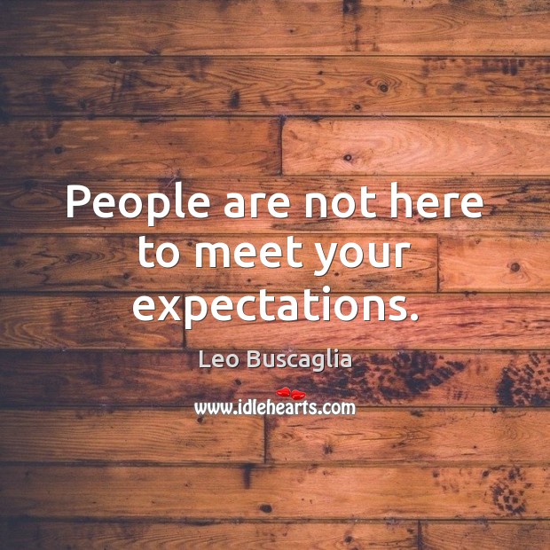 People are not here to meet your expectations. Leo Buscaglia Picture Quote