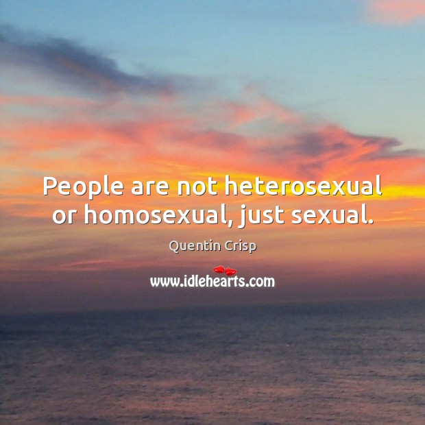 People are not heterosexual or homosexual, just sexual. Quentin Crisp Picture Quote