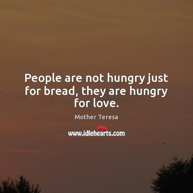 People are not hungry just for bread, they are hungry for love. Image