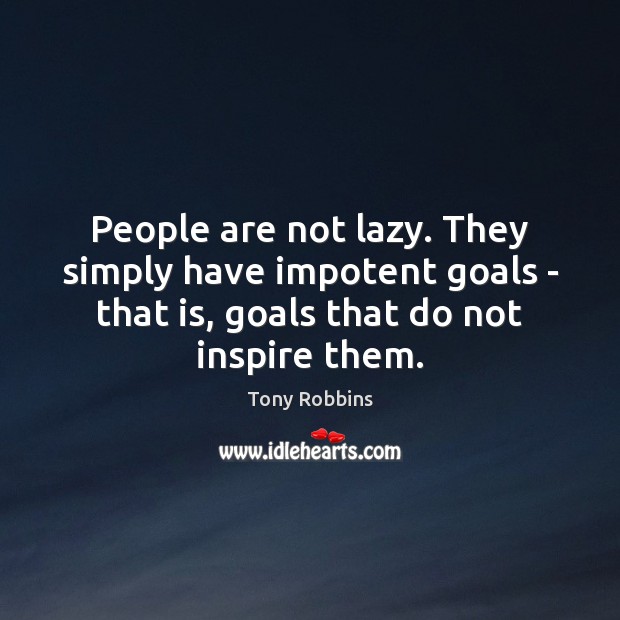 People are not lazy. They simply have impotent goals – that is, 