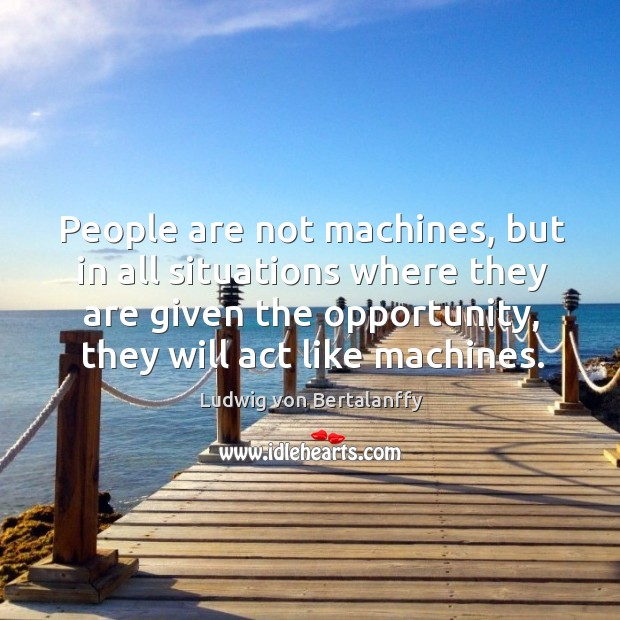 People are not machines, but in all situations where they are given Ludwig von Bertalanffy Picture Quote