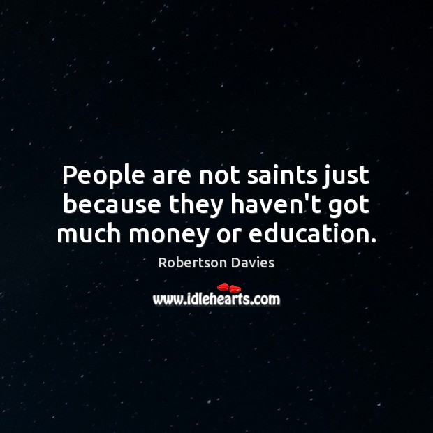 People are not saints just because they haven’t got much money or education. Robertson Davies Picture Quote