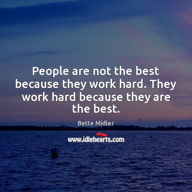 People are not the best because they work hard. They work hard because they are the best. Bette Midler Picture Quote