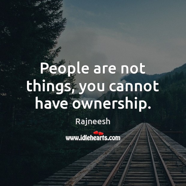 People are not things, you cannot have ownership. Rajneesh Picture Quote