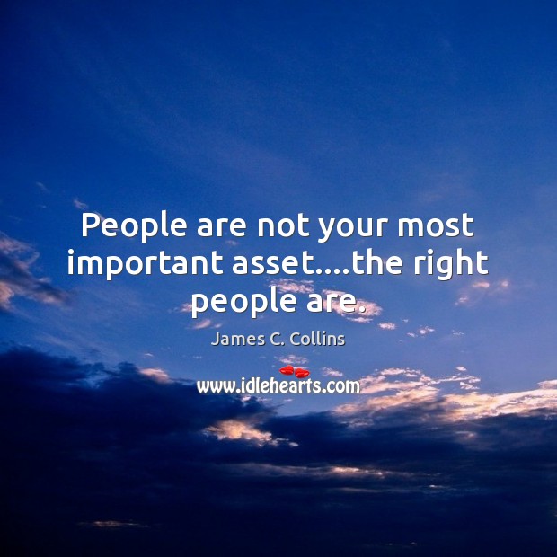 People are not your most important asset….the right people are. James C. Collins Picture Quote