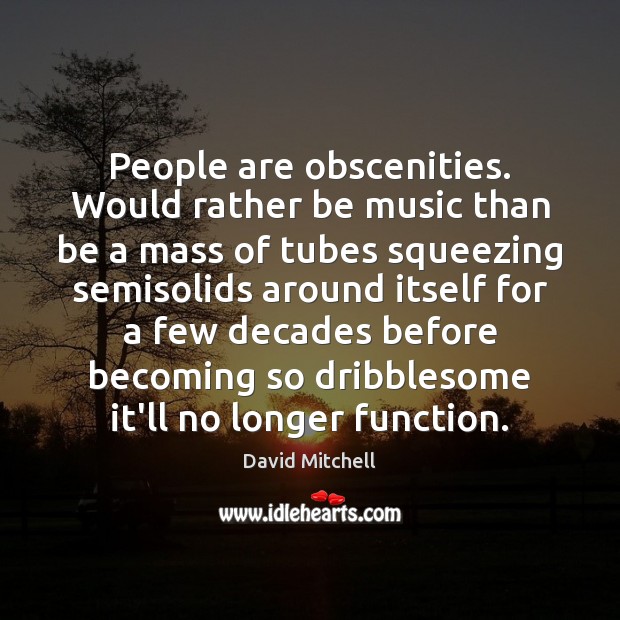 People are obscenities. Would rather be music than be a mass of David Mitchell Picture Quote