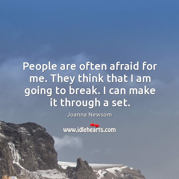 People are often afraid for me. They think that I am going to break. I can make it through a set. Joanna Newsom Picture Quote