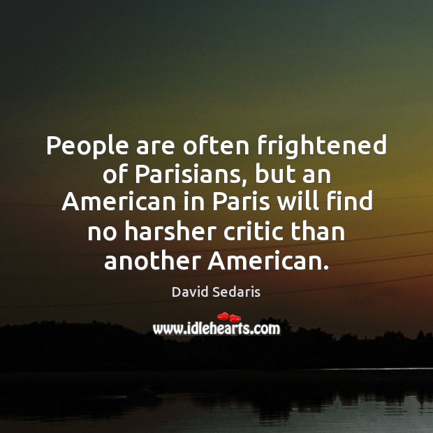 People are often frightened of Parisians, but an American in Paris will David Sedaris Picture Quote
