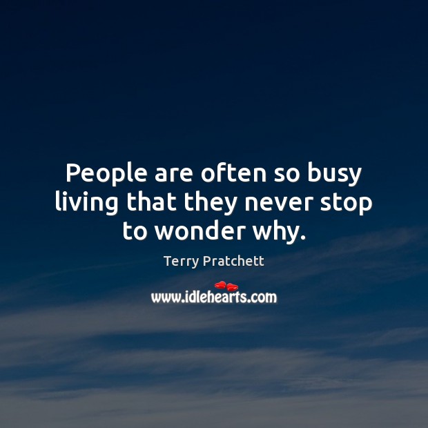 People are often so busy living that they never stop to wonder why. Terry Pratchett Picture Quote