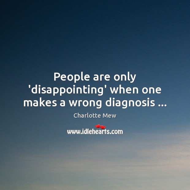 People are only ‘disappointing’ when one makes a wrong diagnosis … Charlotte Mew Picture Quote