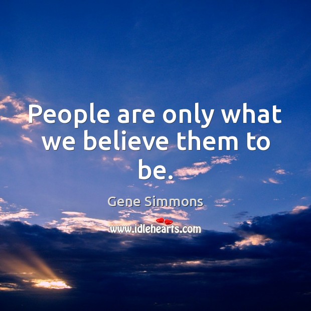 People are only what we believe them to be. Image