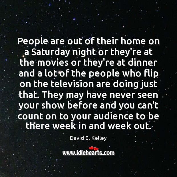 People are out of their home on a Saturday night or they’re David E. Kelley Picture Quote