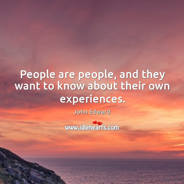 People are people, and they want to know about their own experiences. John Edward Picture Quote