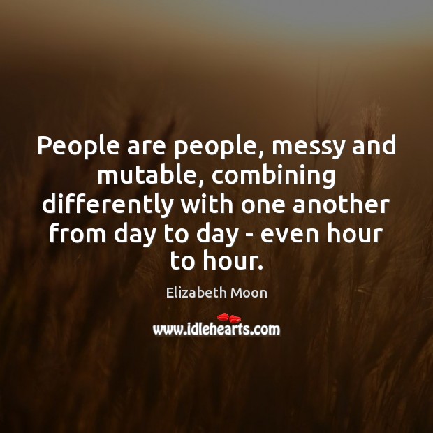 People are people, messy and mutable, combining differently with one another from Elizabeth Moon Picture Quote