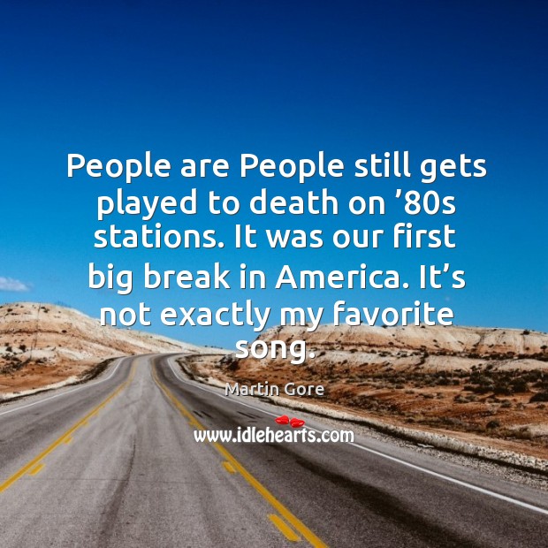 People are people still gets played to death on ’80s stations. It was our first big break in america. Martin Gore Picture Quote