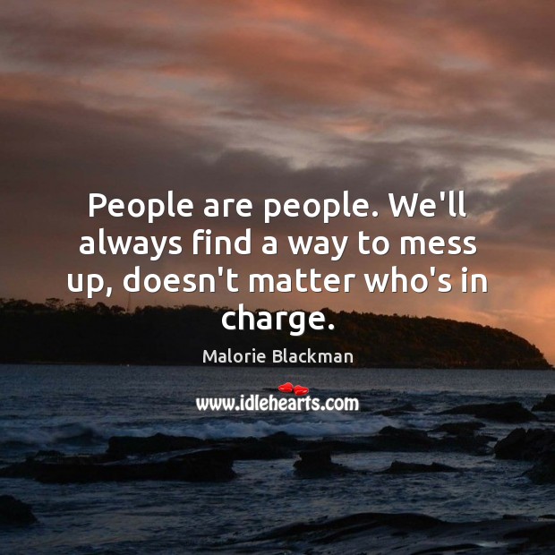 People are people. We’ll always find a way to mess up, doesn’t matter who’s in charge. Malorie Blackman Picture Quote