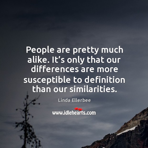 People are pretty much alike. It’s only that our differences are more Linda Ellerbee Picture Quote