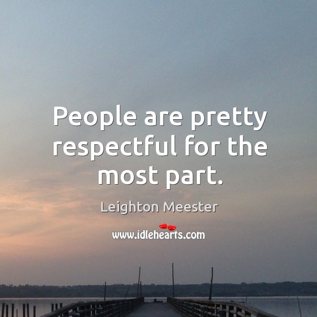 People are pretty respectful for the most part. Leighton Meester Picture Quote
