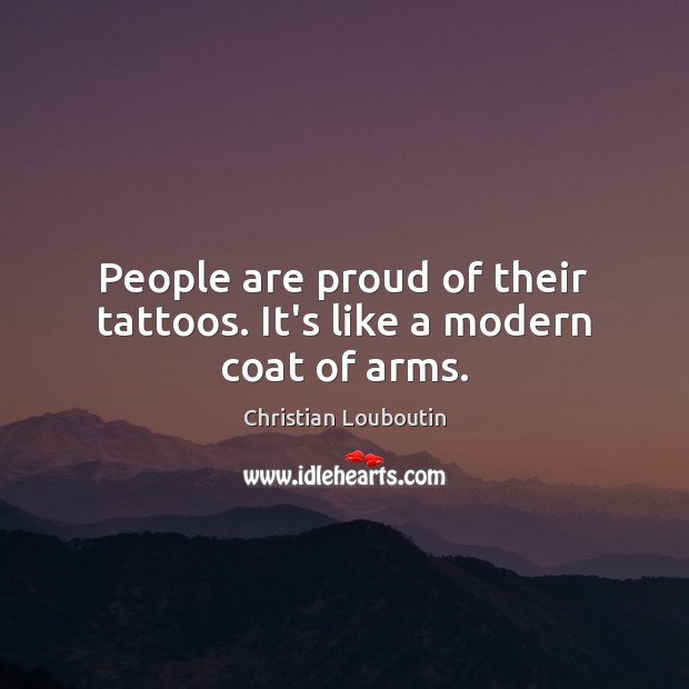 People are proud of their tattoos. It’s like a modern coat of arms. Christian Louboutin Picture Quote