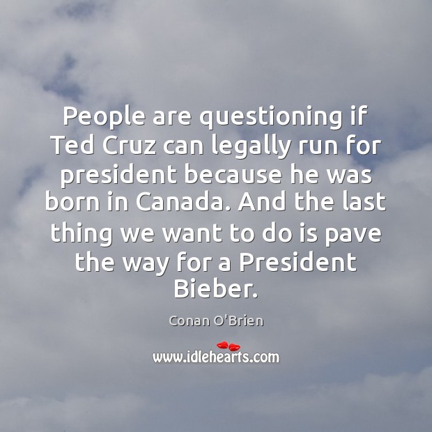 People are questioning if Ted Cruz can legally run for president because Conan O’Brien Picture Quote