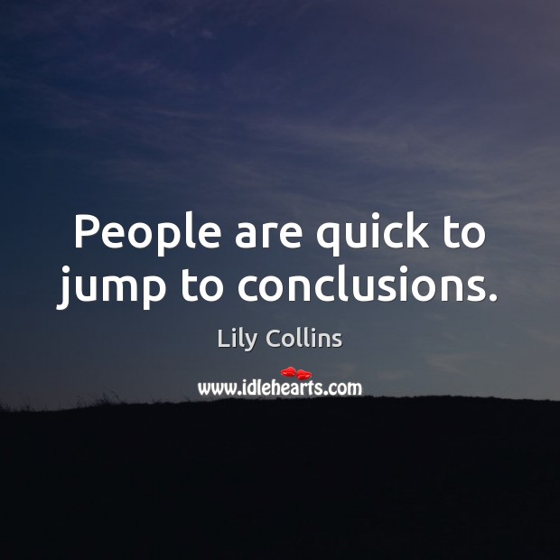 People are quick to jump to conclusions. Lily Collins Picture Quote
