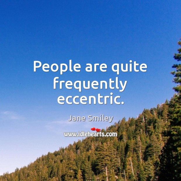 People are quite frequently eccentric. Jane Smiley Picture Quote