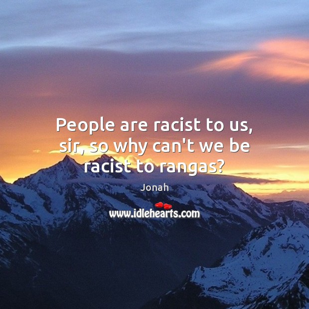 People are racist to us, sir, so why can’t we be racist to rangas? Jonah Picture Quote