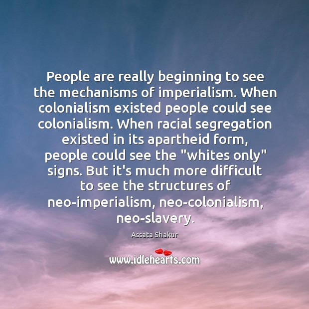 People are really beginning to see the mechanisms of imperialism. When colonialism Assata Shakur Picture Quote