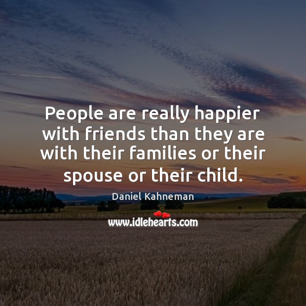 People are really happier with friends than they are with their families Daniel Kahneman Picture Quote
