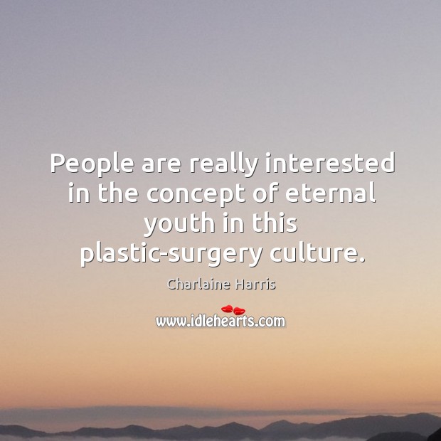People are really interested in the concept of eternal youth in this plastic-surgery culture. Charlaine Harris Picture Quote