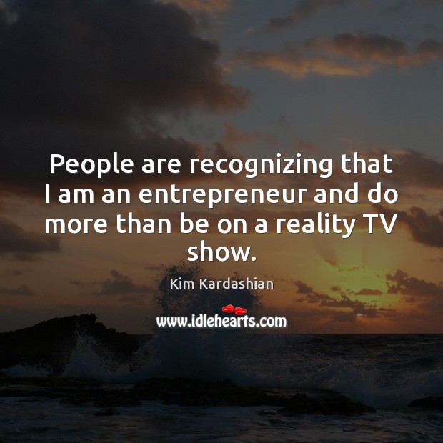 People are recognizing that I am an entrepreneur and do more than be on a reality TV show. Kim Kardashian Picture Quote