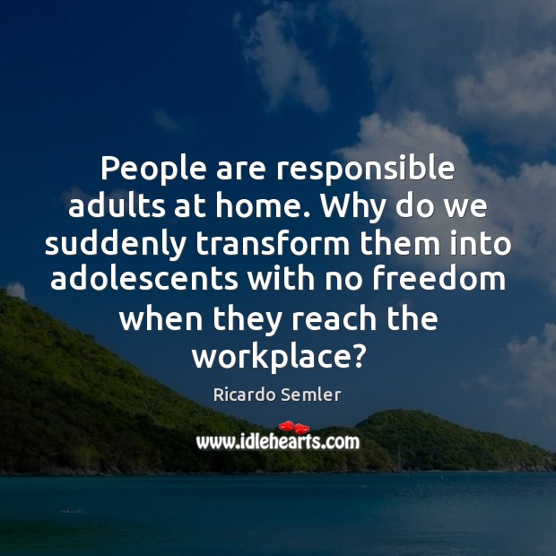 People are responsible adults at home. Why do we suddenly transform them Image