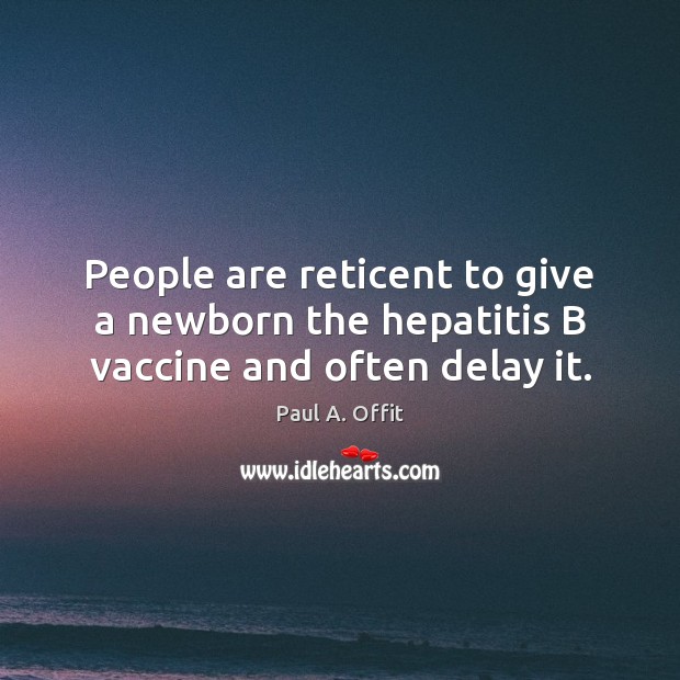 People are reticent to give a newborn the hepatitis B vaccine and often delay it. Paul A. Offit Picture Quote