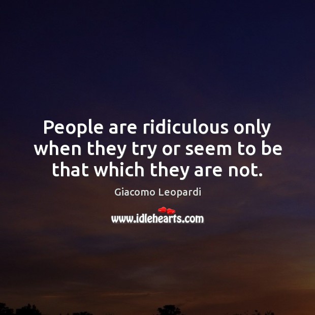 People are ridiculous only when they try or seem to be that which they are not. Giacomo Leopardi Picture Quote