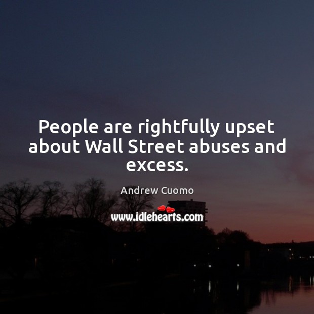 People are rightfully upset about Wall Street abuses and excess. Andrew Cuomo Picture Quote