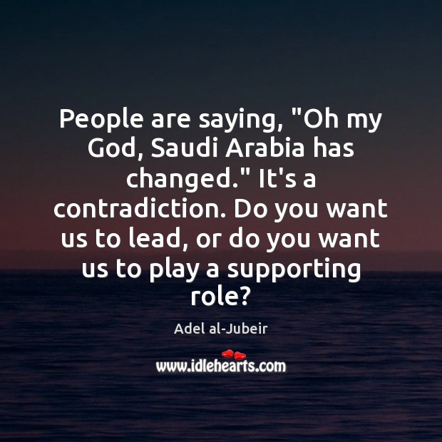 People are saying, “Oh my God, Saudi Arabia has changed.” It’s a Adel al-Jubeir Picture Quote