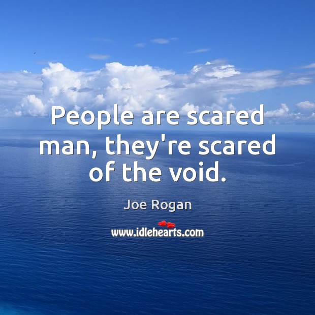 People are scared man, they’re scared of the void. Joe Rogan Picture Quote