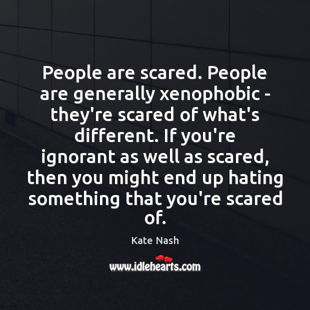 People are scared. People are generally xenophobic – they’re scared of what’s Kate Nash Picture Quote
