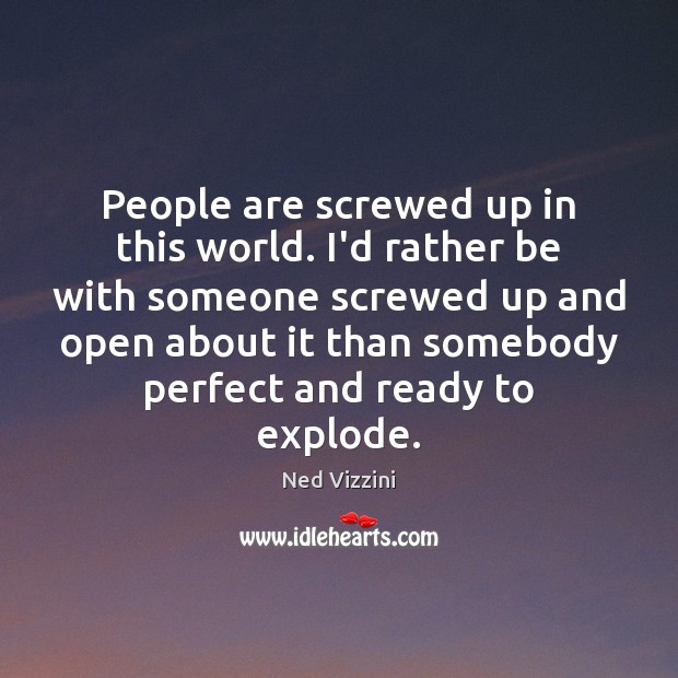 People are screwed up in this world. I’d rather be with someone Ned Vizzini Picture Quote