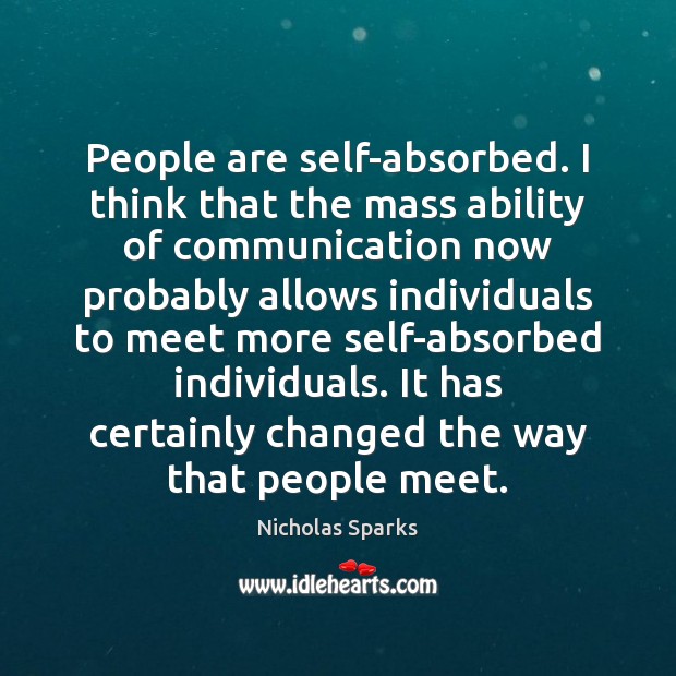 People are self-absorbed. I think that the mass ability of communication now Nicholas Sparks Picture Quote