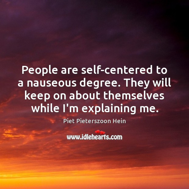 People are self-centered to a nauseous degree. They will keep on about Piet Pieterszoon Hein Picture Quote