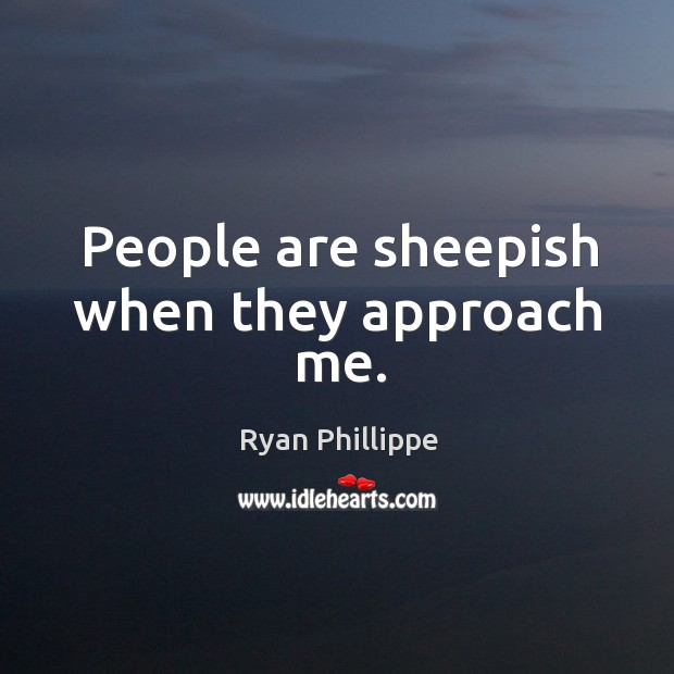 People are sheepish when they approach me. Ryan Phillippe Picture Quote