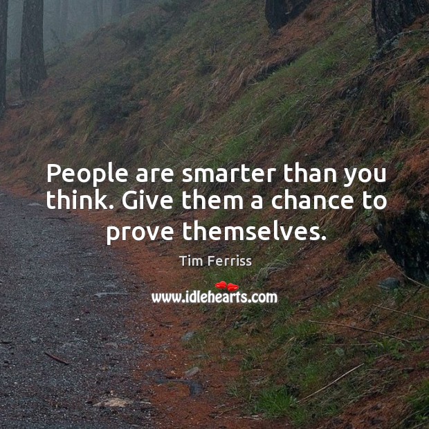 People are smarter than you think. Give them a chance to prove themselves. Tim Ferriss Picture Quote