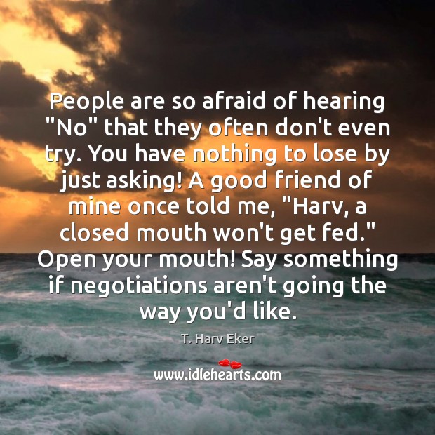 People are so afraid of hearing “No” that they often don’t even T. Harv Eker Picture Quote
