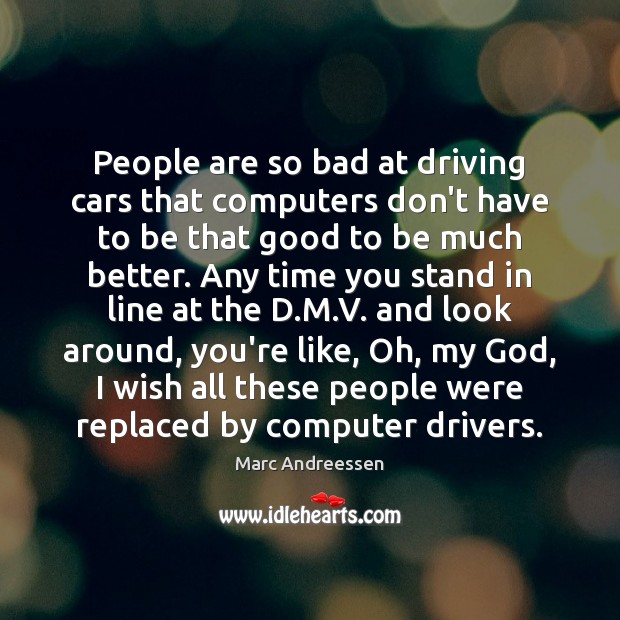 People are so bad at driving cars that computers don’t have to Driving Quotes Image