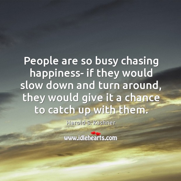 People are so busy chasing happiness- if they would slow down and Harold S. Kushner Picture Quote