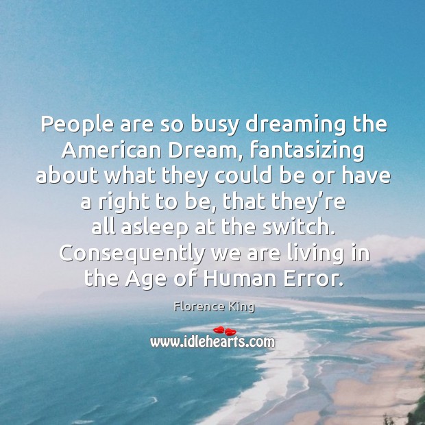 People are so busy dreaming the american dream, fantasizing about what they could be Florence King Picture Quote
