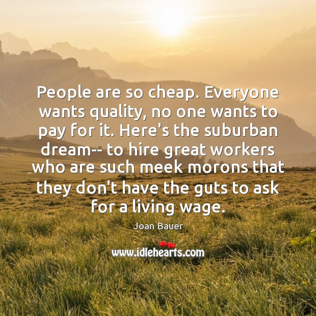 People are so cheap. Everyone wants quality, no one wants to pay Joan Bauer Picture Quote