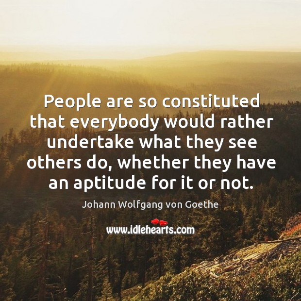 People are so constituted that everybody would rather undertake what they see Image
