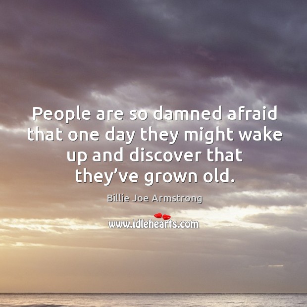 People are so damned afraid that one day they might wake up and discover that they’ve grown old. Afraid Quotes Image